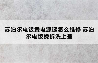 苏泊尔电饭煲电源键怎么维修 苏泊尔电饭煲拆洗上盖